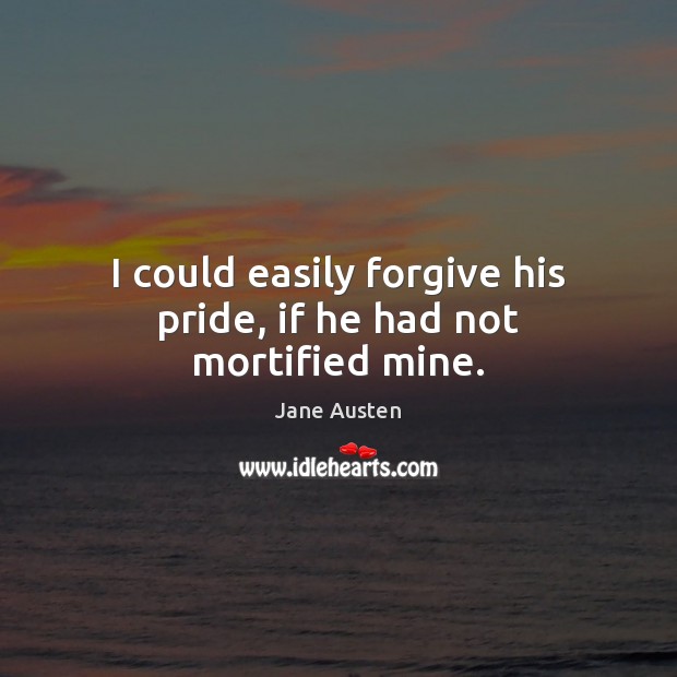 I could easily forgive his pride, if he had not mortified mine. Jane Austen Picture Quote