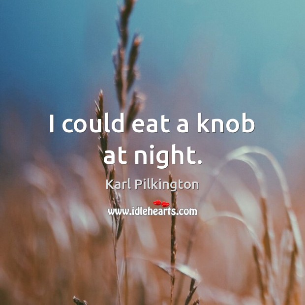 I could eat a knob at night. Karl Pilkington Picture Quote