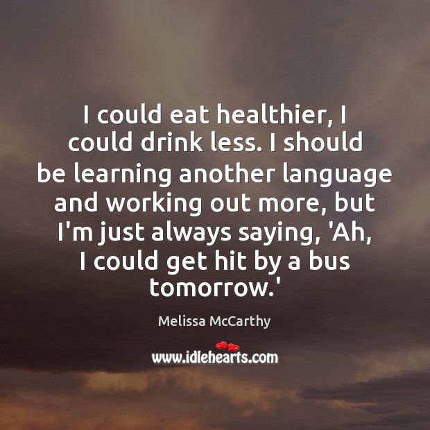 I could eat healthier, I could drink less. I should be learning Melissa McCarthy Picture Quote