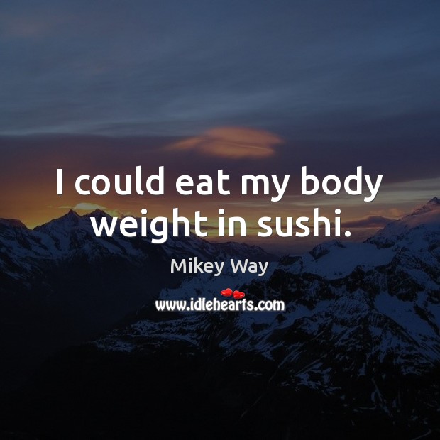 I could eat my body weight in sushi. Mikey Way Picture Quote