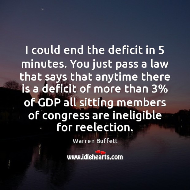 I could end the deficit in 5 minutes. You just pass a law Warren Buffett Picture Quote