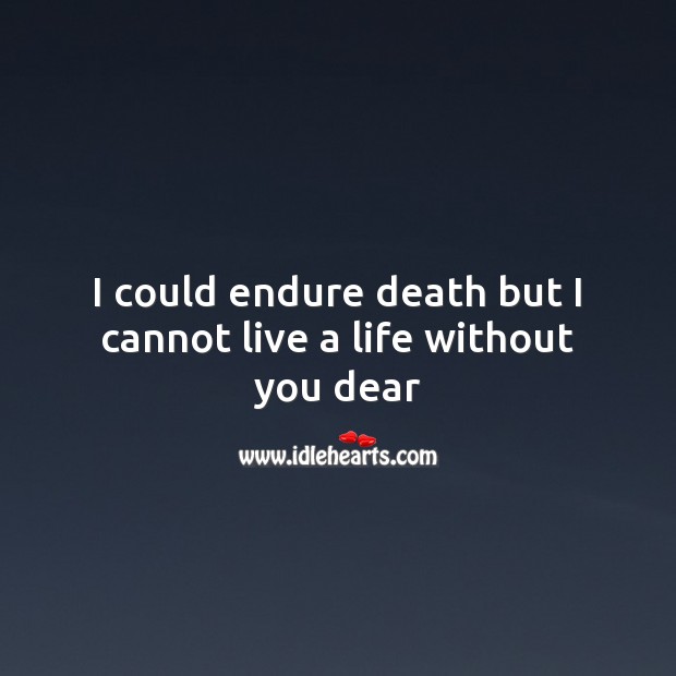I could endure death but I cannot live a life without you dear Life Without You Quotes Image