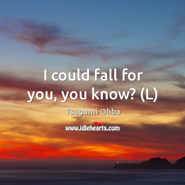 I could fall for you, you know? (L) Image