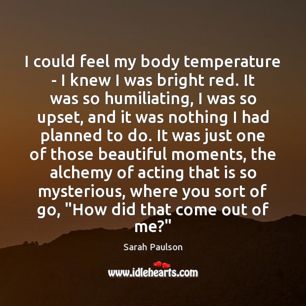 I could feel my body temperature – I knew I was bright Sarah Paulson Picture Quote