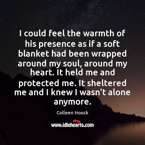 I could feel the warmth of his presence as if a soft Colleen Houck Picture Quote