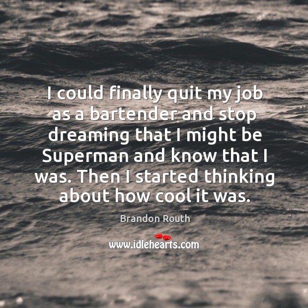 I could finally quit my job as a bartender and stop dreaming that I might be superman and know that I was. Brandon Routh Picture Quote