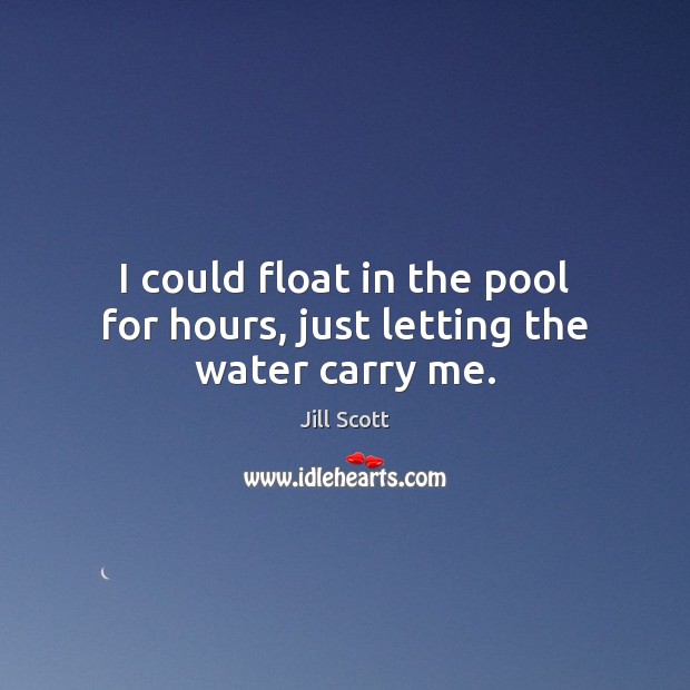 I could float in the pool for hours, just letting the water carry me. Image