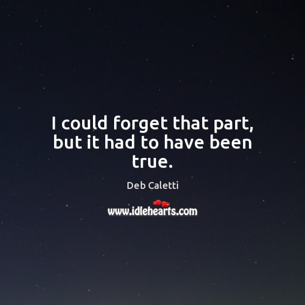 I could forget that part, but it had to have been true. Deb Caletti Picture Quote