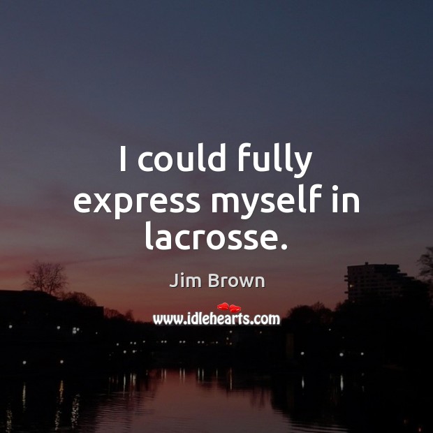 I could fully express myself in lacrosse. Jim Brown Picture Quote