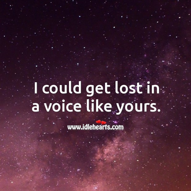 I could get lost in a voice like yours. Image