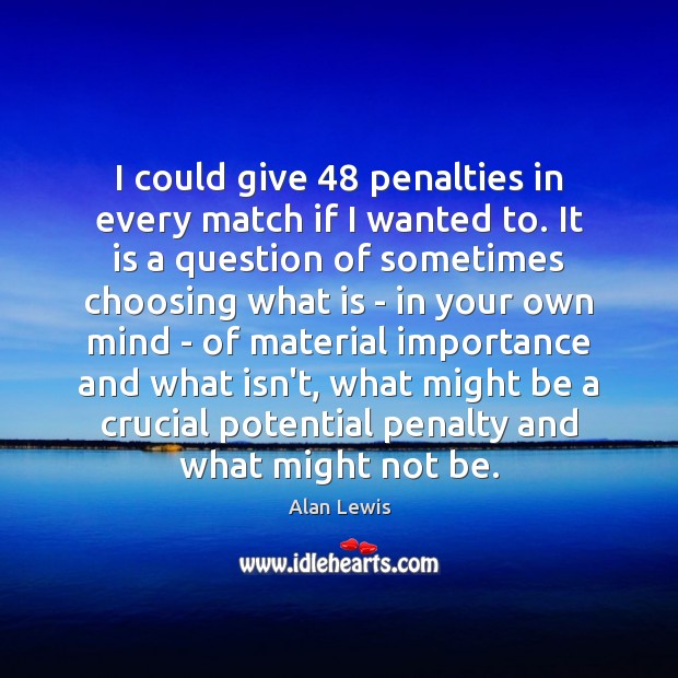 I could give 48 penalties in every match if I wanted to. It Alan Lewis Picture Quote