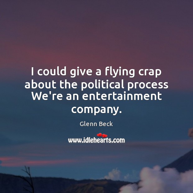 I could give a flying crap about the political process We’re an entertainment company. Glenn Beck Picture Quote