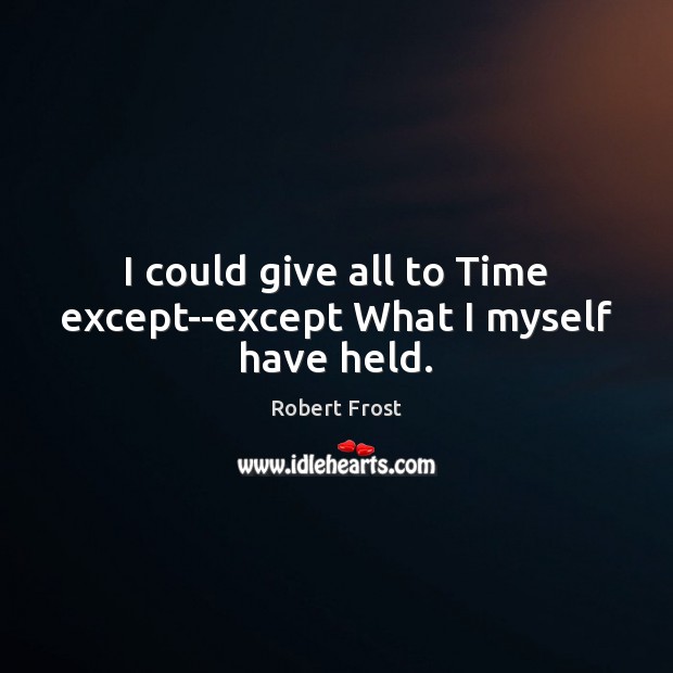 I could give all to Time except–except What I myself have held. Robert Frost Picture Quote