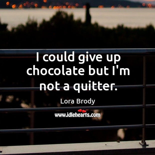 I could give up chocolate but I’m not a quitter. Lora Brody Picture Quote