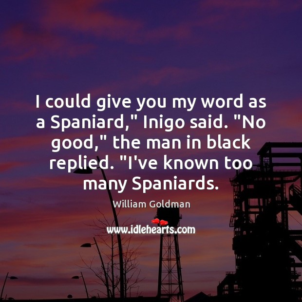 I could give you my word as a Spaniard,” Inigo said. “No William Goldman Picture Quote