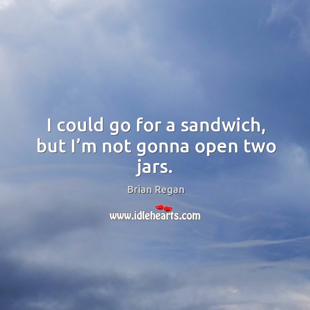 I could go for a sandwich, but I’m not gonna open two jars. Brian Regan Picture Quote