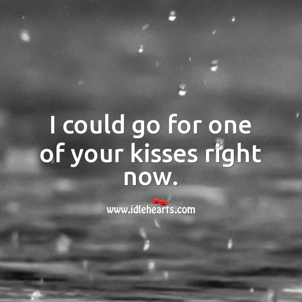 I could go for one of your kisses right now. Kiss You Quotes Image