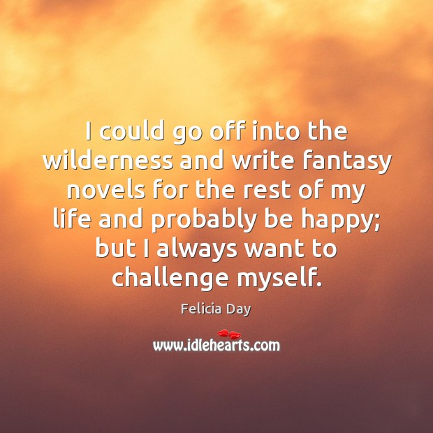 I could go off into the wilderness and write fantasy novels for Felicia Day Picture Quote