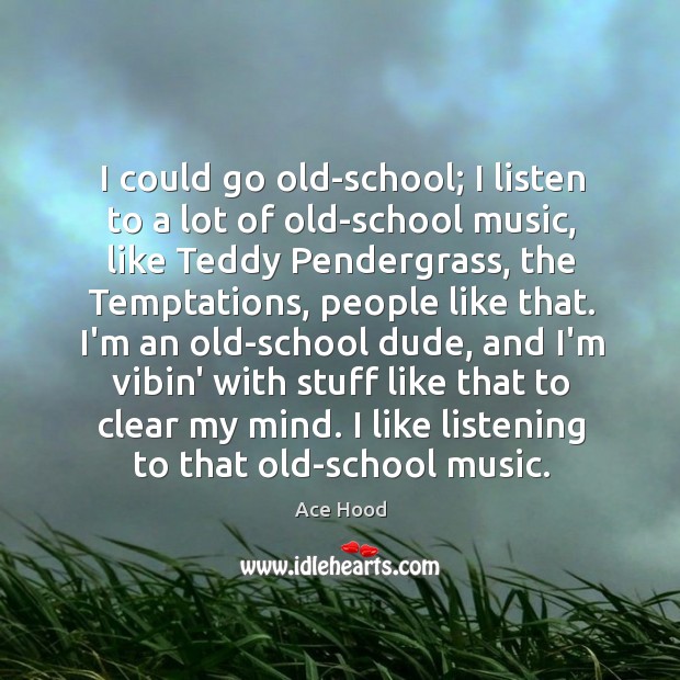 I could go old-school; I listen to a lot of old-school music, Image