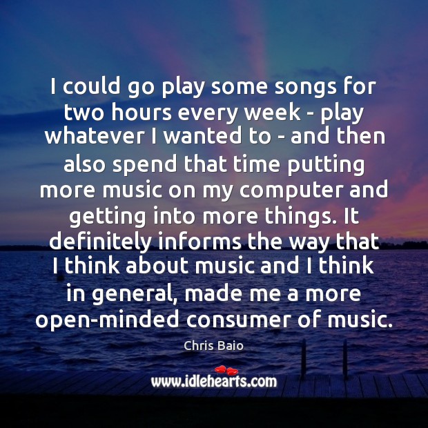 I could go play some songs for two hours every week – Chris Baio Picture Quote