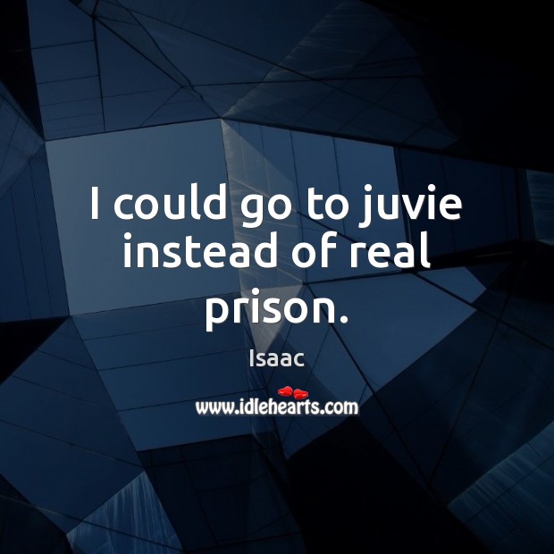 I could go to juvie instead of real prison. Isaac Picture Quote
