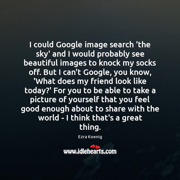 I could Google image search ‘the sky’ and I would probably see Ezra Koenig Picture Quote