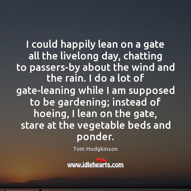I could happily lean on a gate all the livelong day, chatting Tom Hodgkinson Picture Quote