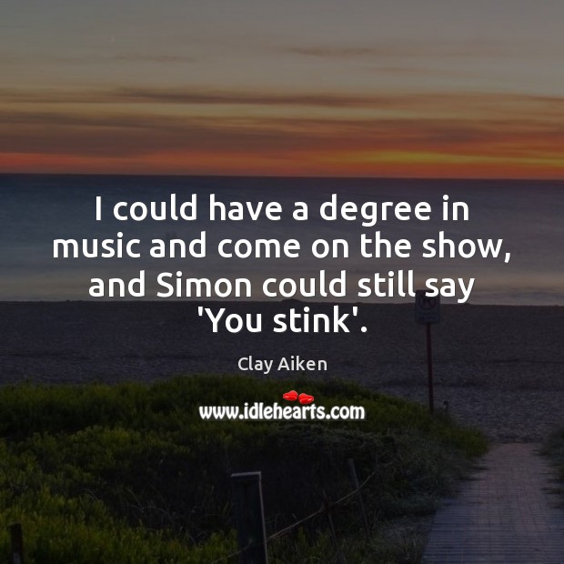 I could have a degree in music and come on the show, Music Quotes Image