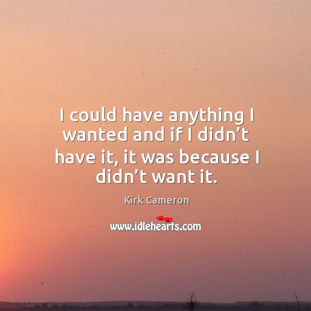 I could have anything I wanted and if I didn’t have it, it was because I didn’t want it. Image