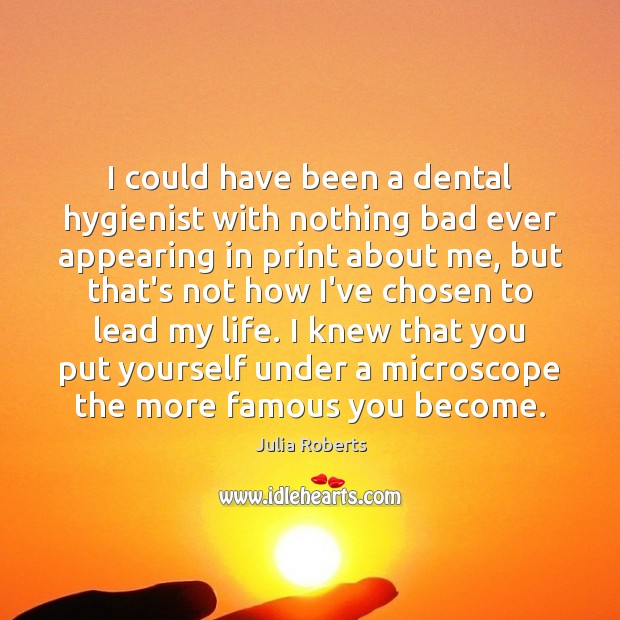 I could have been a dental hygienist with nothing bad ever appearing Julia Roberts Picture Quote
