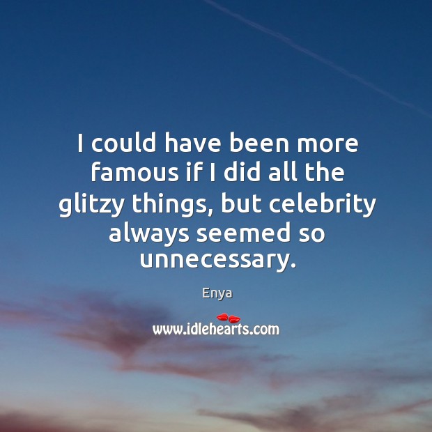 I could have been more famous if I did all the glitzy things, but celebrity always seemed so unnecessary. Enya Picture Quote