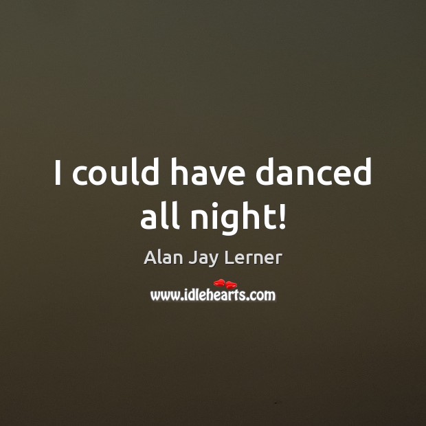 I could have danced all night! Image
