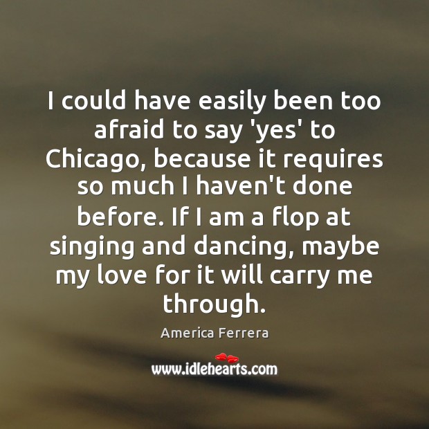 I could have easily been too afraid to say ‘yes’ to Chicago, America Ferrera Picture Quote