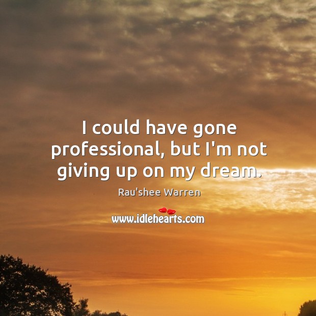 I could have gone professional, but I’m not giving up on my dream. Rau’shee Warren Picture Quote