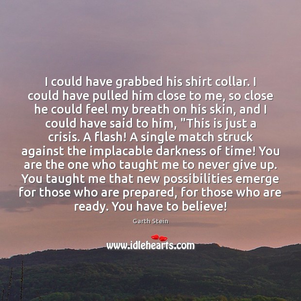I could have grabbed his shirt collar. I could have pulled him Garth Stein Picture Quote