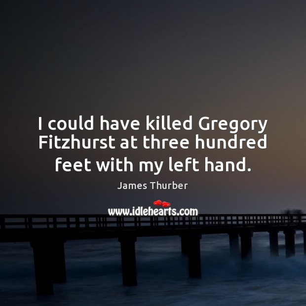 I could have killed Gregory Fitzhurst at three hundred feet with my left hand. Image
