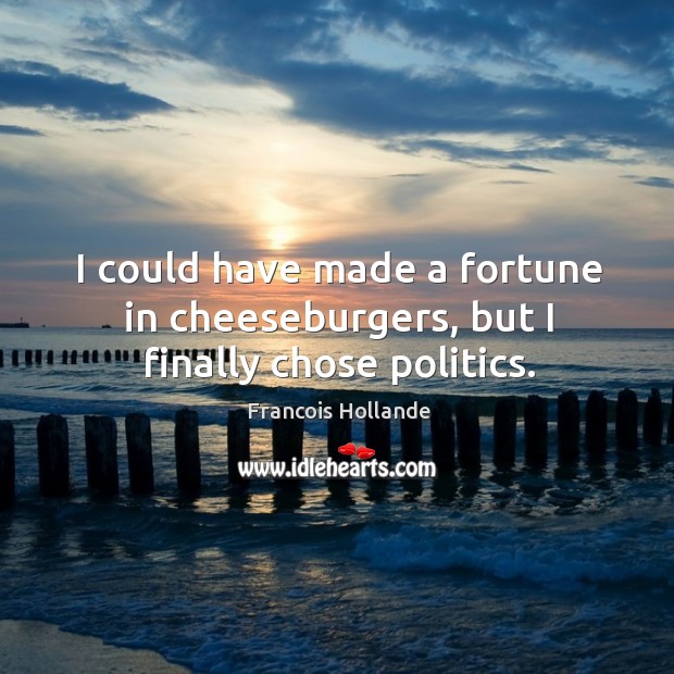 I could have made a fortune in cheeseburgers, but I finally chose politics. Image