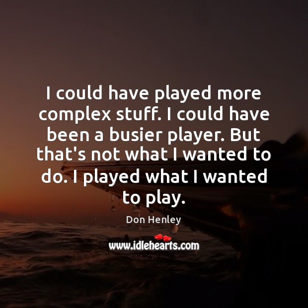 I could have played more complex stuff. I could have been a Don Henley Picture Quote