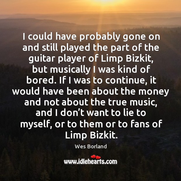 I could have probably gone on and still played the part of the guitar player of limp bizkit Wes Borland Picture Quote