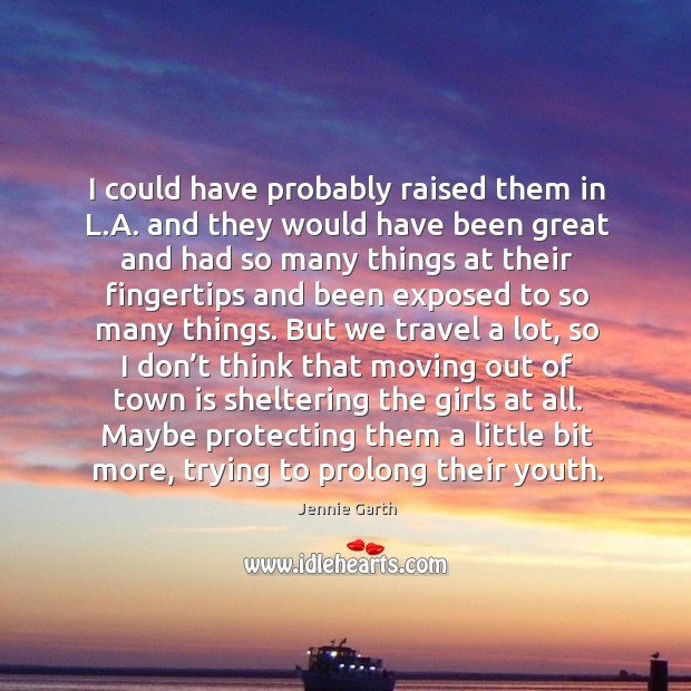 I could have probably raised them in l.a. And they would have been great and had so Jennie Garth Picture Quote