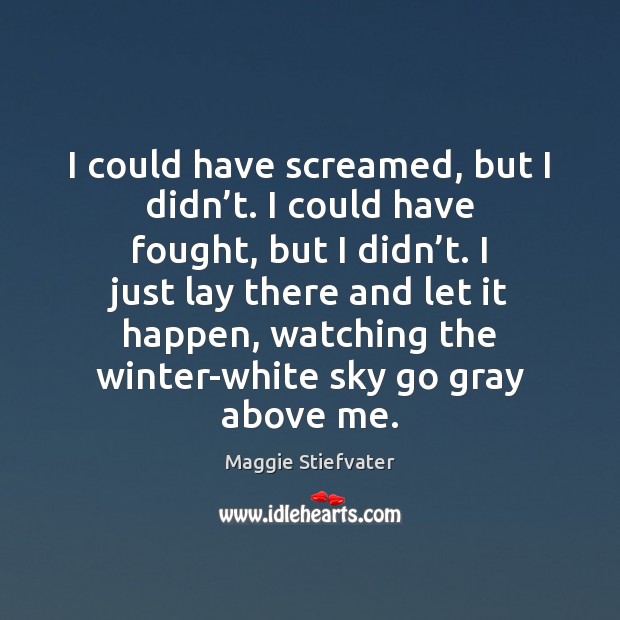 I could have screamed, but I didn’t. I could have fought, Maggie Stiefvater Picture Quote