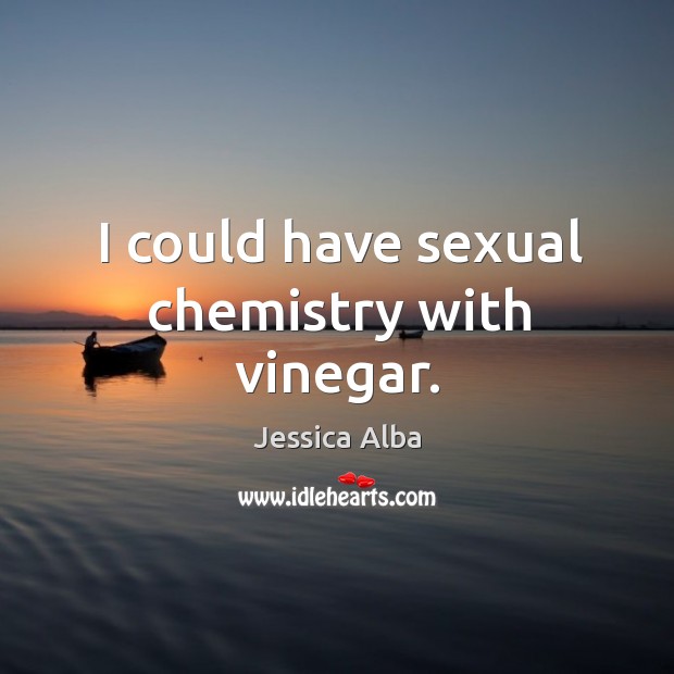 I could have sexual chemistry with vinegar. Jessica Alba Picture Quote