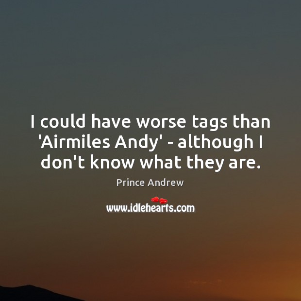 I could have worse tags than ‘Airmiles Andy’ – although I don’t know what they are. Prince Andrew Picture Quote