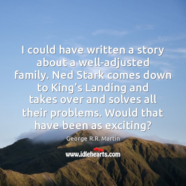 I could have written a story about a well-adjusted family. Ned Stark George R.R. Martin Picture Quote