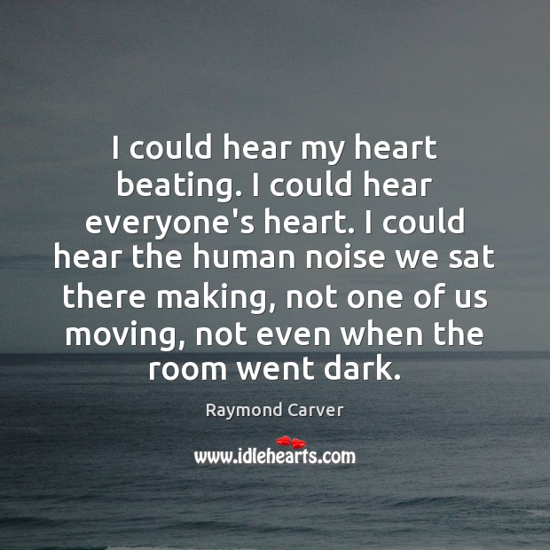 I could hear my heart beating. I could hear everyone’s heart. I Raymond Carver Picture Quote