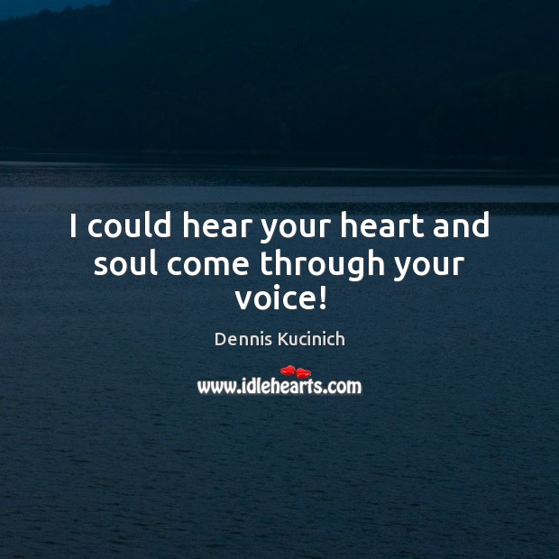 I could hear your heart and soul come through your voice! 