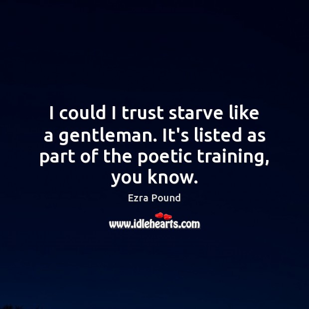 I could I trust starve like a gentleman. It’s listed as part Ezra Pound Picture Quote