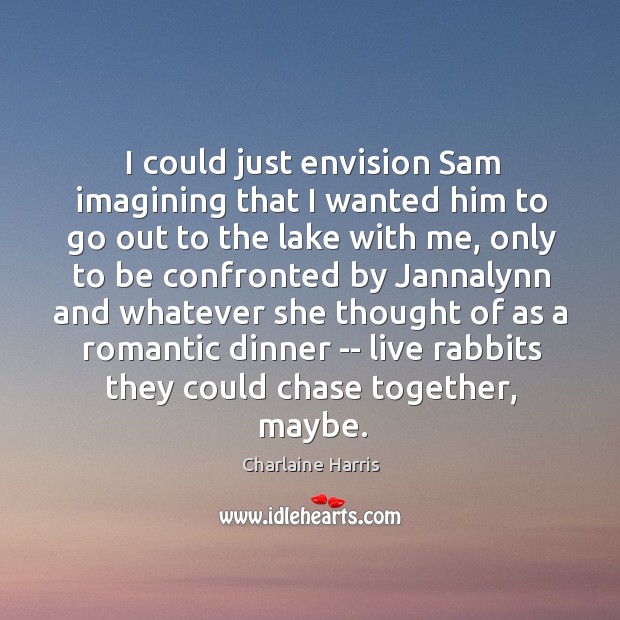 I could just envision Sam imagining that I wanted him to go Charlaine Harris Picture Quote