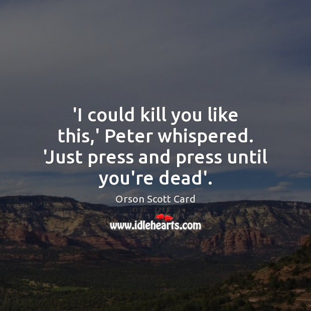 ‘I could kill you like this,’ Peter whispered. ‘Just press and press until you’re dead’. Orson Scott Card Picture Quote
