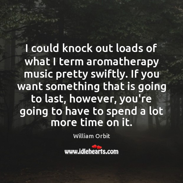 I could knock out loads of what I term aromatherapy music pretty William Orbit Picture Quote